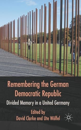Remembering the German Democratic Republic Divided Memory in a United Germany