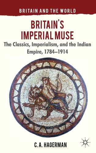 Britain's Imperial Muse The Classics, Imperialism, and the Indian Empire, 1784-1914