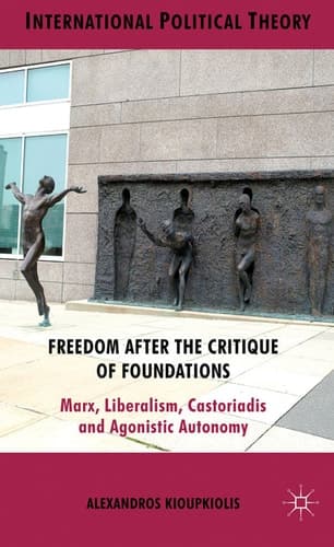 Freedom After the Critique of Foundations Marx, Liberalism, Castoriadis and Agonistic Autonomy