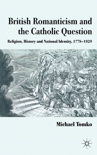 British Romanticism and the Catholic Question Religion, History and National Identity, 1778-1829