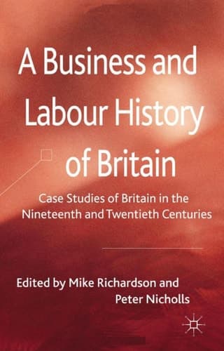 A Business and Labour History of Britain Case studies of Britain in the Nineteenth and Twentieth Centuries