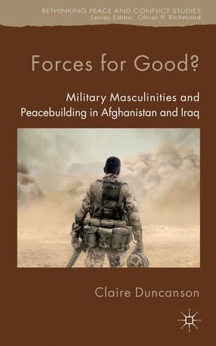 Forces for Good? Military Masculinities and Peacebuilding in Afghanistan and Iraq