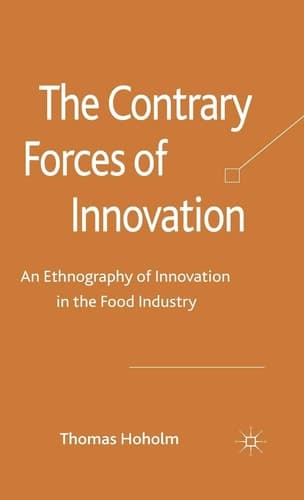 The Contrary Forces of Innovation An Ethnography of Innovation in the Food Industry