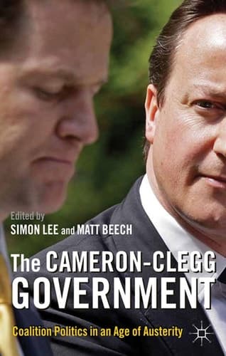 The Cameron-Clegg Government Coalition Politics in an Age of Austerity