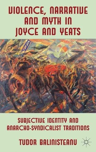 Violence, Narrative and Myth in Joyce and Yeats Subjective Identity and Anarcho-Syndicalist Traditions