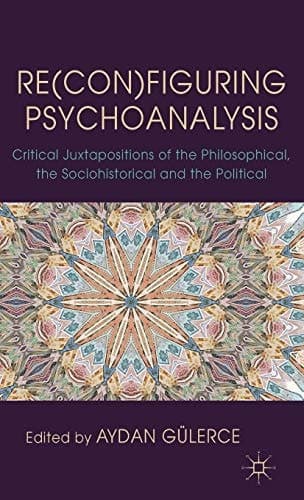 Re(con)figuring Psychoanalysis Critical Juxtapositions of the Philosophical, the Sociohistorical and the Political