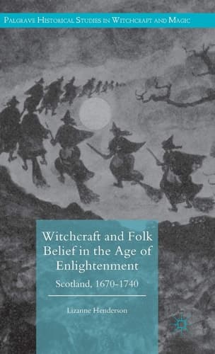 Witchcraft and Folk Belief in the Age of Enlightenment Scotland, 1670-1740