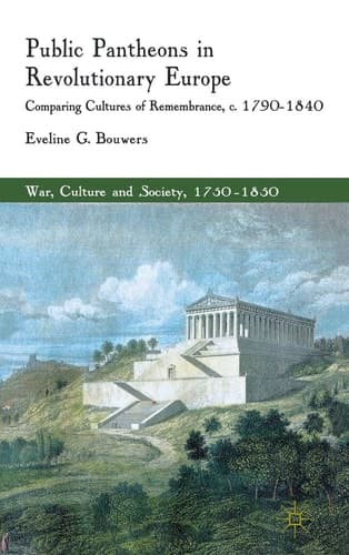 Public Pantheons in Revolutionary Europe Comparing Cultures of Remembrance, c. 1790-1840