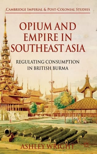 Opium and Empire in Southeast Asia Regulating Consumption in British Burma