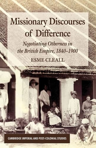 Missionary Discourses of Difference Negotiating Otherness in the British Empire, 1840-1900