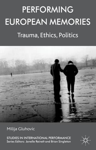 Performing European Memories Trauma, Ethics, Politics