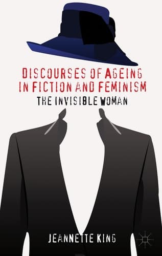 Discourses of Ageing in Fiction and Feminism The Invisible Woman