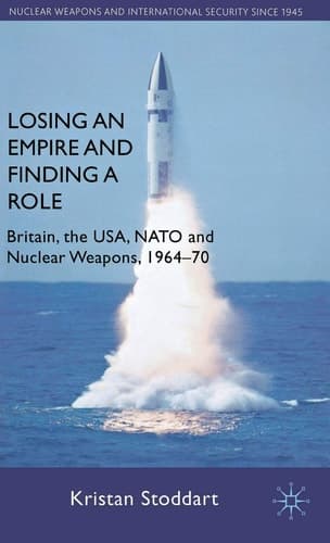 Losing an Empire and Finding a Role Britain, the USA, NATO and Nuclear Weapons, 1964-70