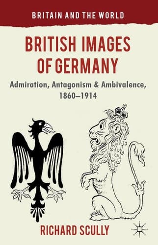 British Images of Germany Admiration, Antagonism & Ambivalence, 1860-1914