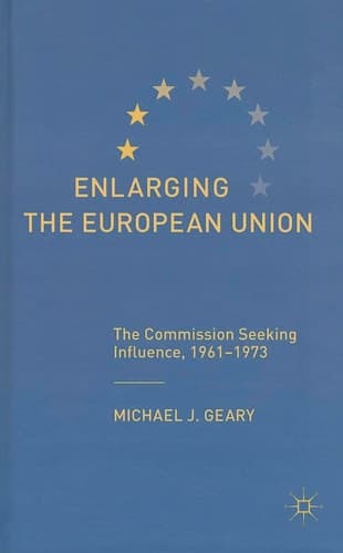 Enlarging the European Union The Commission Seeking Influence, 1961-1973