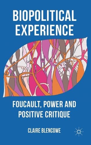 Biopolitical Experience Foucault, Power and Positive Critique