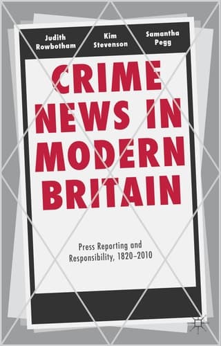 Crime News in Modern Britain Press Reporting and Responsibility, 1820-2010