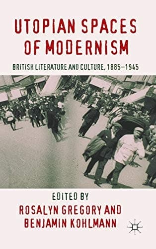 Utopian Spaces of Modernism Literature and Culture, 1885-1945