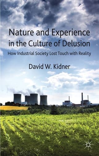 Nature and Experience in the Culture of Delusion How Industrial Society Lost Touch with Reality