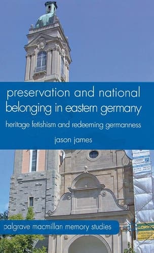 Preservation and National Belonging in Eastern Germany Heritage Fetishism and Redeeming Germanness