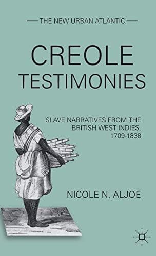 Creole Testimonies Slave Narratives from the British West Indies, 1709-1838
