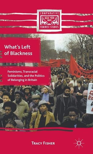 What’s Left of Blackness Feminisms, Transracial Solidarities, and the Politics of Belonging in Britain