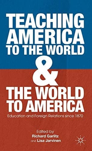 Teaching America to the World and the World to America Education and Foreign Relations since 1870