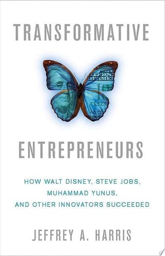 Transformative Entrepreneurs How Walt Disney, Steve Jobs, Muhammad Yunus, and Other Innovators Succeeded