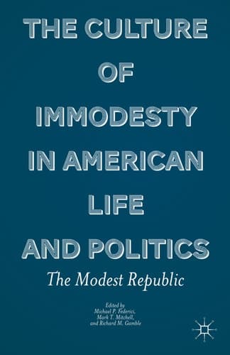 The Culture of Immodesty in American Life and Politics The Modest Republic