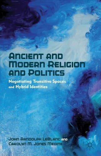 Ancient and Modern Religion and Politics Negotiating Transitive Spaces and Hybrid Identities