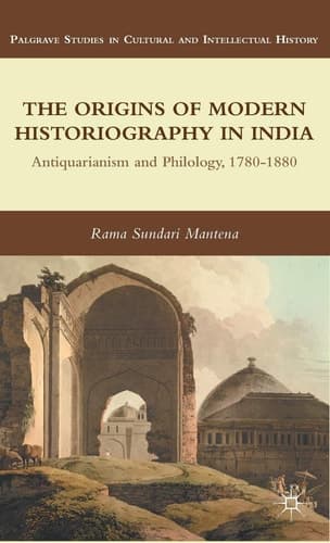 The Origins of Modern Historiography in India Antiquarianism and Philology, 1780-1880