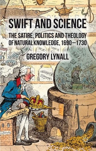 Swift and Science The Satire, Politics and Theology of Natural Knowledge, 1690-1730