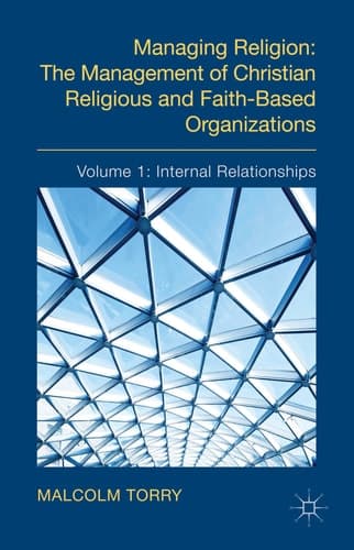 Managing Religion: The Management of Christian Religious and Faith-Based Organizations Volume 1: Internal Relationships