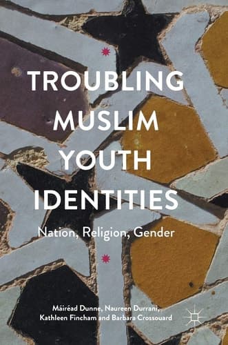 Troubling Muslim Youth Identities Nation, Religion, Gender