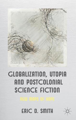 Globalization, Utopia and Postcolonial Science Fiction New Maps of Hope