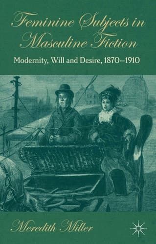 Feminine Subjects in Masculine Fiction Modernity, Will and Desire, 1870-1910