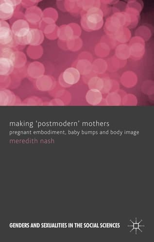 Making 'Postmodern' Mothers Pregnant Embodiment, Baby Bumps and Body Image