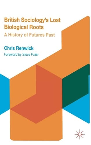 British Sociology's Lost Biological Roots A History of Futures Past