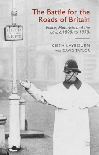 The Battle for the Roads of Britain Police, Motorists and the Law, c.1890s to 1970s