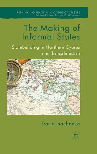 The Making of Informal States Statebuilding in Northern Cyprus and Transdniestria