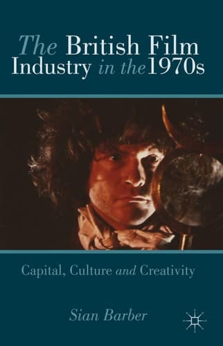 The British Film Industry in the 1970s Capital, Culture and Creativity