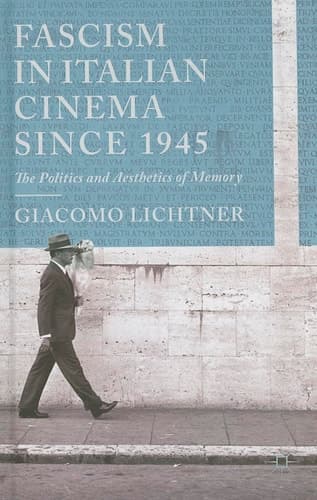 Fascism in Italian Cinema since 1945 The Politics and Aesthetics of Memory