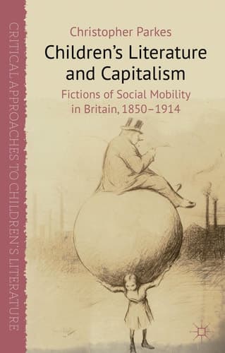 Children's Literature and Capitalism Fictions of Social Mobility in Britain, 1850-1914
