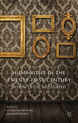 Humanities in the Twenty-First Century Beyond Utility and Markets