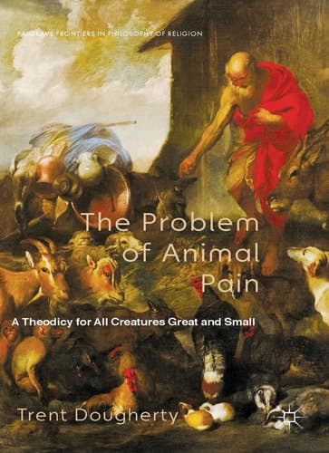 The Problem of Animal Pain A Theodicy For All Creatures Great And Small