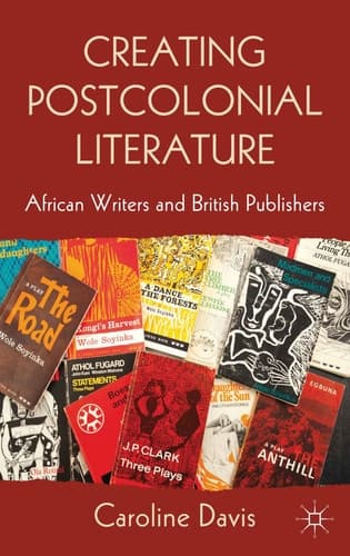 Creating Postcolonial Literature African Writers and British Publishers