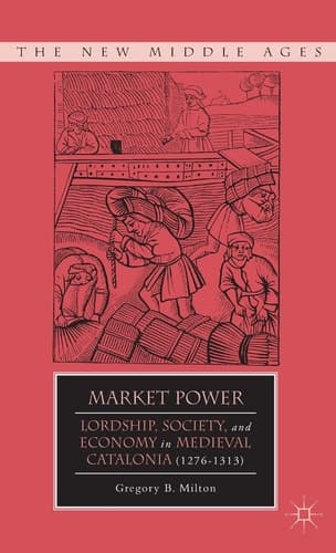 Market Power Lordship, Society, and Economy in Medieval Catalonia (1276–1313)