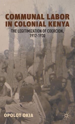 Communal Labor in Colonial Kenya The Legitimization of Coercion, 1912–1930
