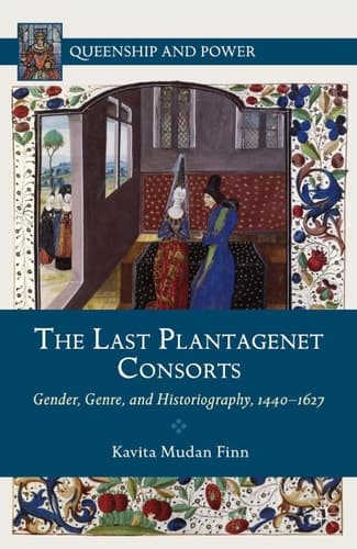 The Last Plantagenet Consorts Gender, Genre, and Historiography, 1440-1627