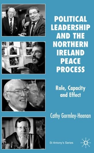 Political Leadership and the Northern Ireland Peace Process: Role, Capacity and Effect: 2007 (St Antony's Series)